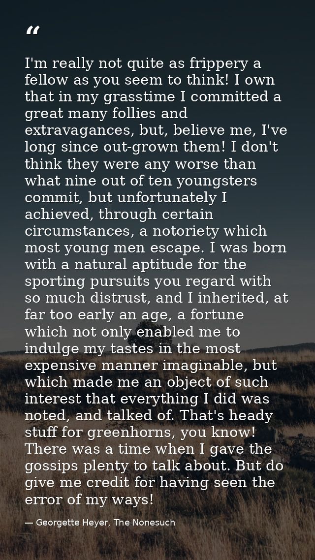 I'm really not quite as frippery a fellow as you seem to think! I own that in my grasstime I committed a great many foll — Georgette Heyer, The Nonesuch