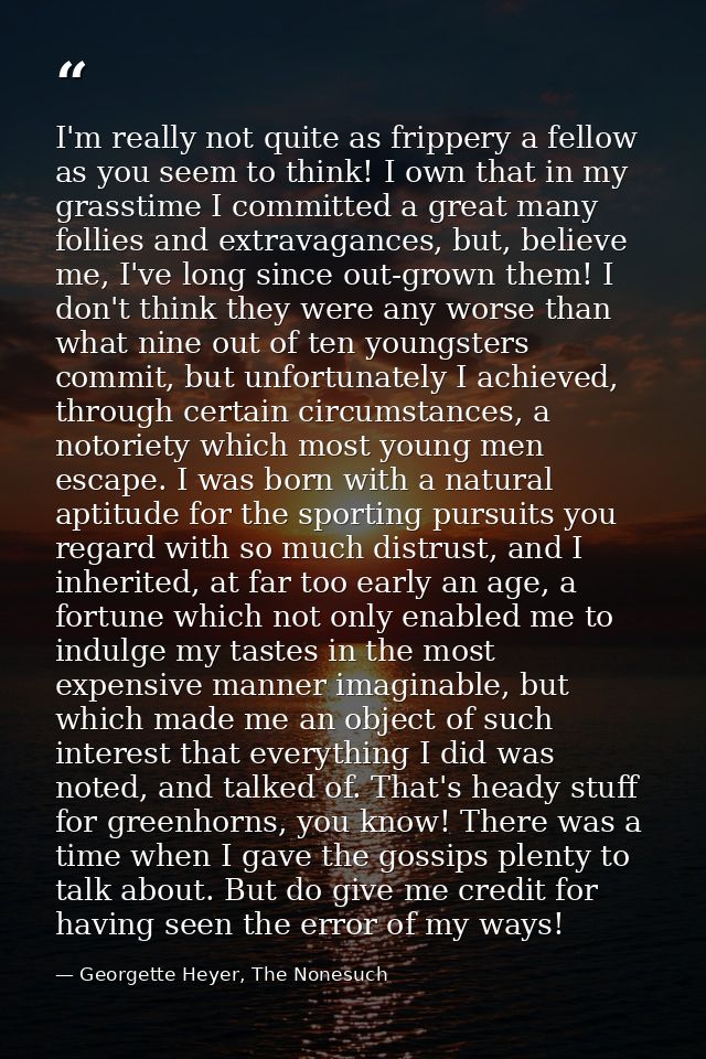 I'm really not quite as frippery a fellow as you seem to think! I own that in my grasstime I committed a great many foll — Georgette Heyer, The Nonesuch