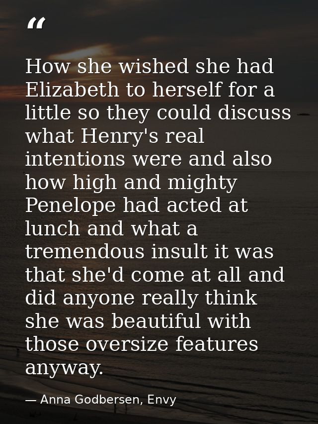 How she wished she had Elizabeth to herself for a little so they could discuss what Henry's real intentions were and als — Anna Godbersen, Envy