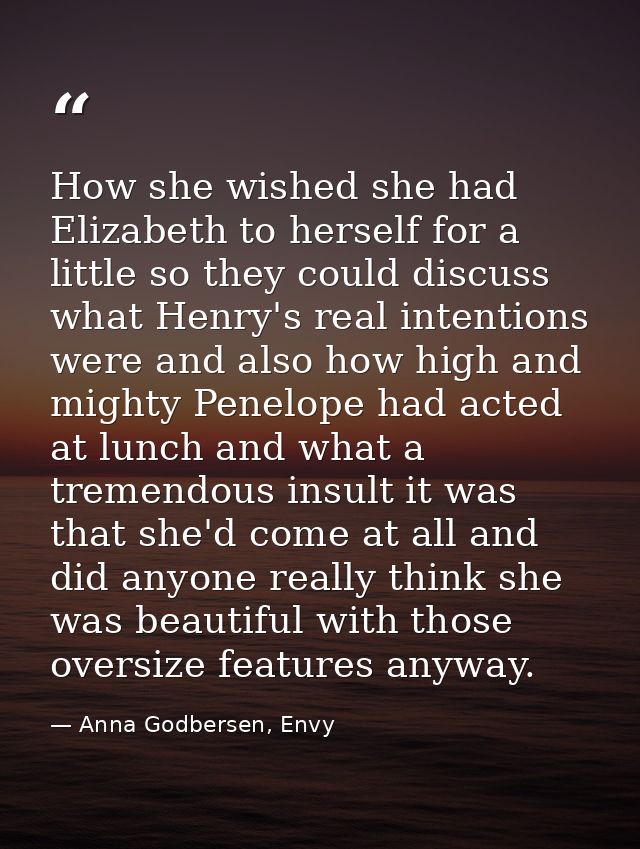 How she wished she had Elizabeth to herself for a little so they could discuss what Henry's real intentions were and als — Anna Godbersen, Envy