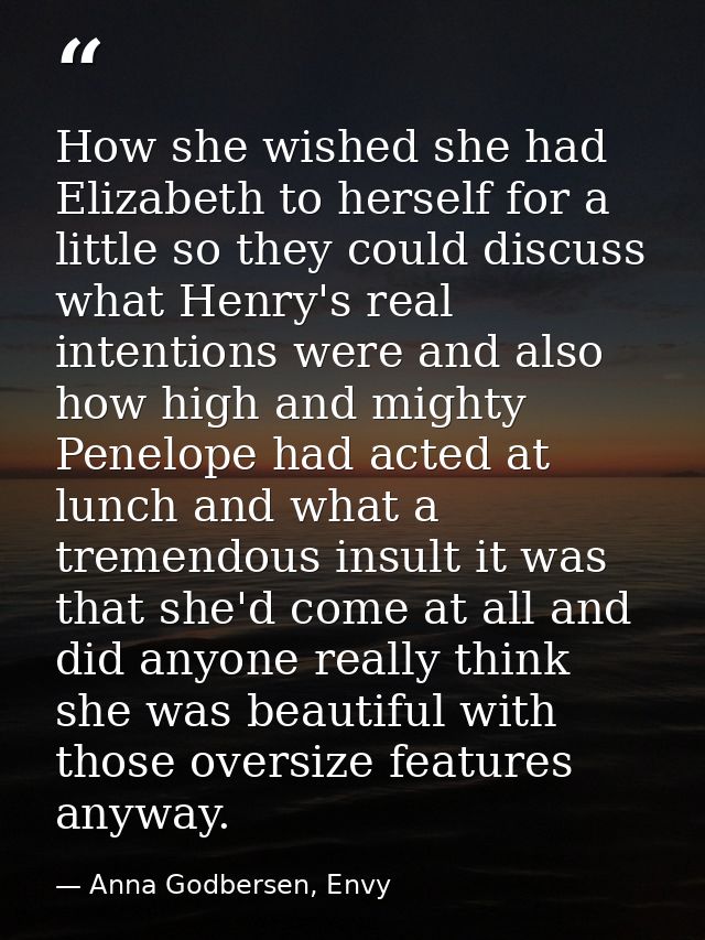 How she wished she had Elizabeth to herself for a little so they could discuss what Henry's real intentions were and als — Anna Godbersen, Envy