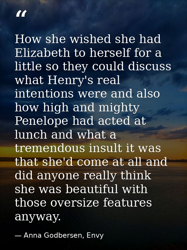 How she wished she had Elizabeth to herself for a little so they could discuss what Henry's real intentions were and als — Anna Godbersen, Envy