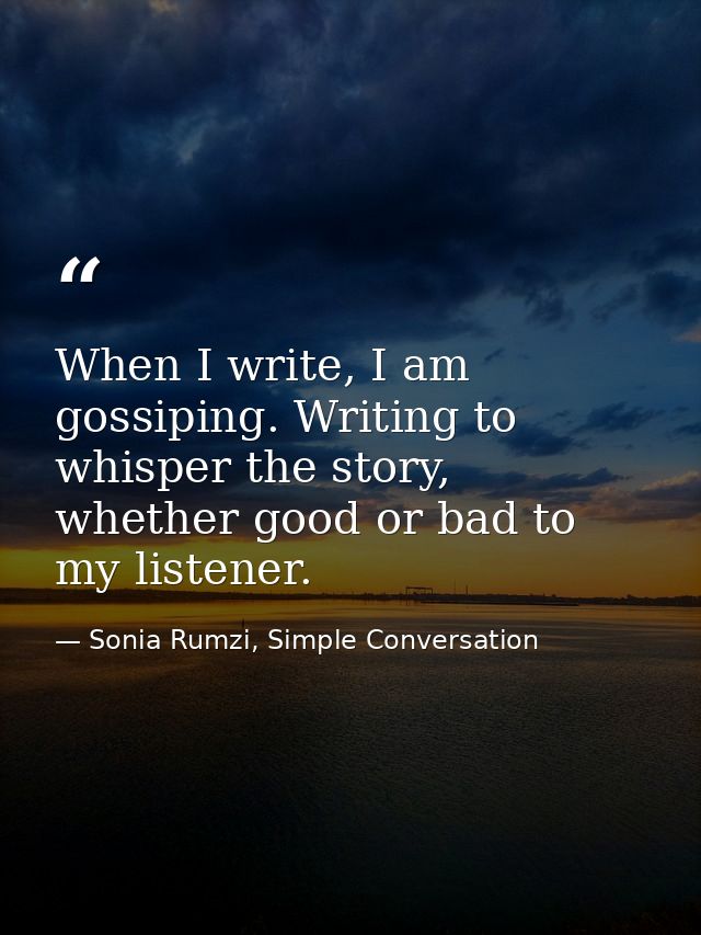 When I write, I am gossiping. Writing to whisper the story, whether good or bad to my listener. — Sonia Rumzi, Simple Conversation