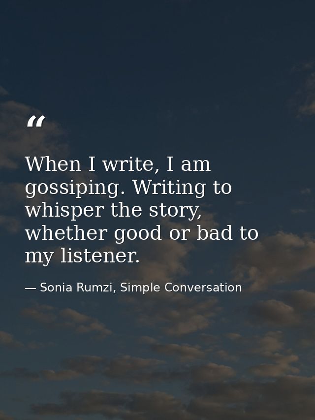 When I write, I am gossiping. Writing to whisper the story, whether good or bad to my listener. — Sonia Rumzi, Simple Conversation