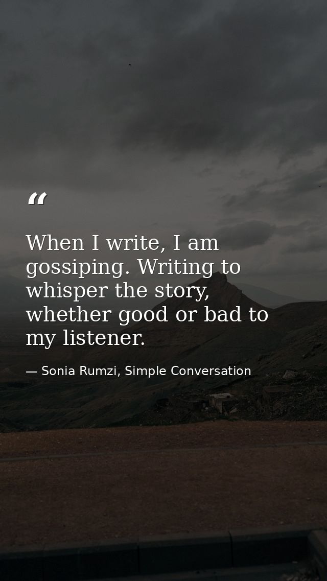 When I write, I am gossiping. Writing to whisper the story, whether good or bad to my listener. — Sonia Rumzi, Simple Conversation