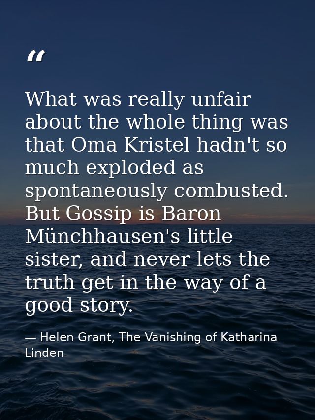 What was really unfair about the whole thing was that Oma Kristel hadn't so much exploded as spontaneously combusted. Bu — Helen Grant, The Vanishing of Katharina Linden