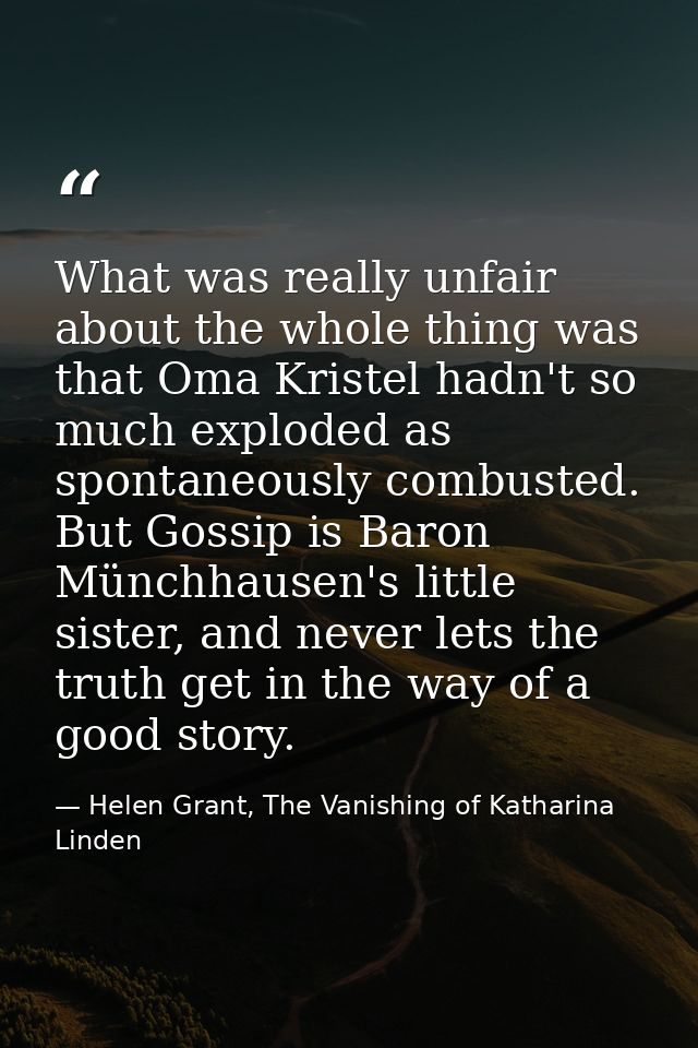 What was really unfair about the whole thing was that Oma Kristel hadn't so much exploded as spontaneously combusted. Bu — Helen Grant, The Vanishing of Katharina Linden