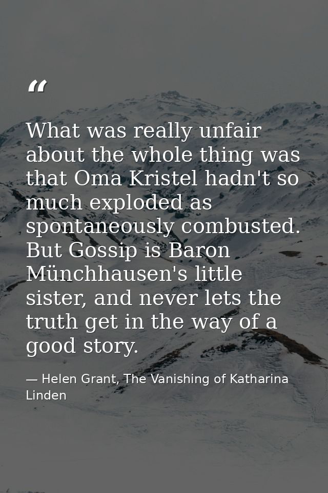 What was really unfair about the whole thing was that Oma Kristel hadn't so much exploded as spontaneously combusted. Bu — Helen Grant, The Vanishing of Katharina Linden