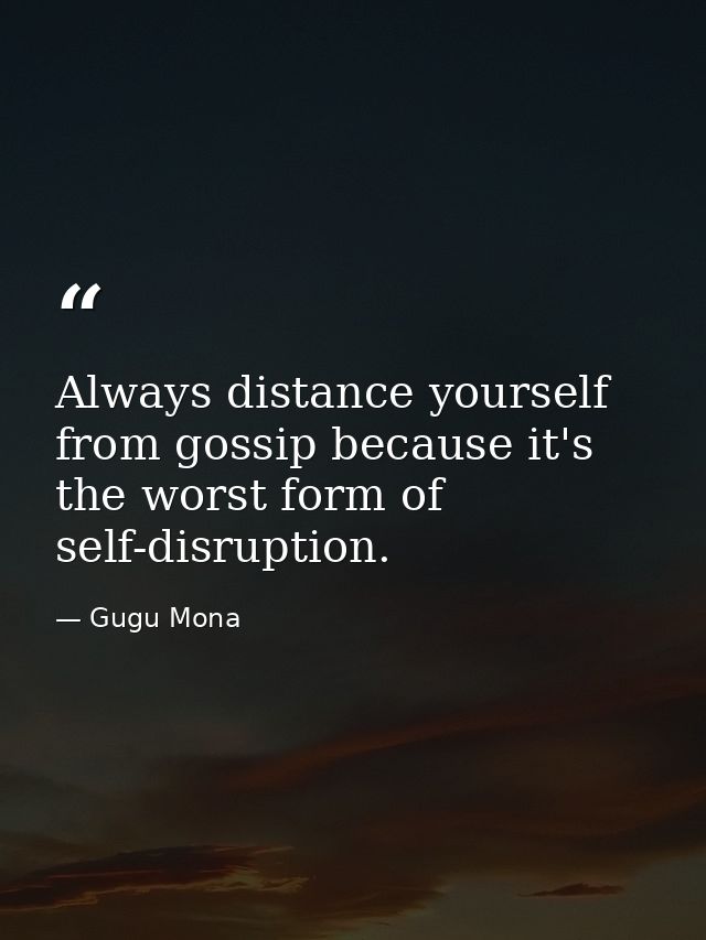 Always distance yourself from gossip because it's the worst form of self-disruption. — Gugu Mona