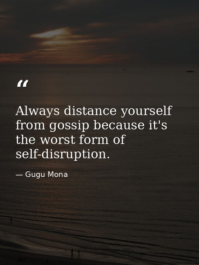 Always distance yourself from gossip because it's the worst form of self-disruption. — Gugu Mona