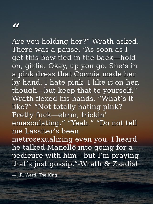 Are you holding her?” Wrath asked. There was a pause. “As soon as I get this bow tied in the back—hold on, girlie. Okay, — J.R. Ward, The King
