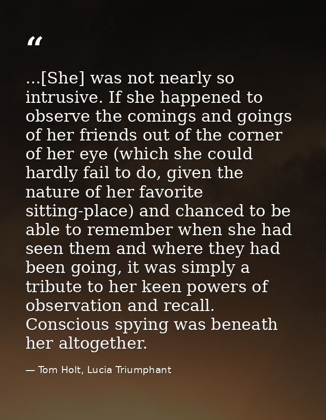 ...[She] was not nearly so intrusive. If she happened to observe the comings and goings of her friends out of the corner — Tom Holt, Lucia Triumphant
