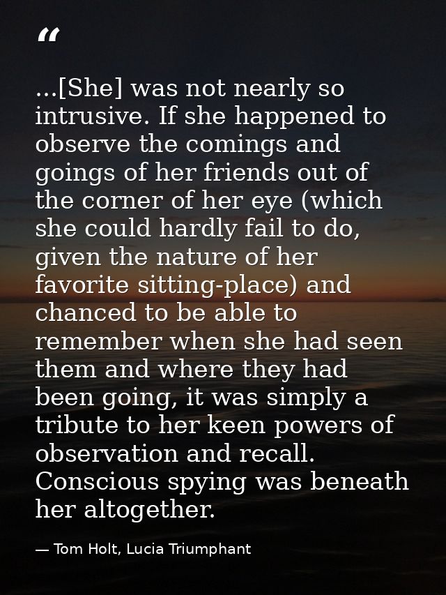 ...[She] was not nearly so intrusive. If she happened to observe the comings and goings of her friends out of the corner — Tom Holt, Lucia Triumphant