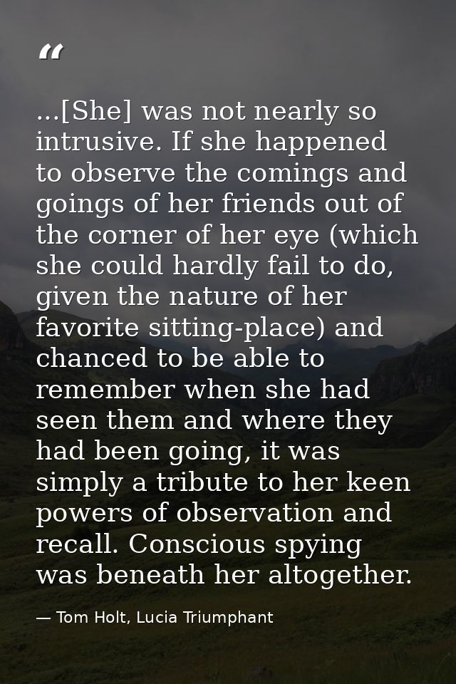 ...[She] was not nearly so intrusive. If she happened to observe the comings and goings of her friends out of the corner — Tom Holt, Lucia Triumphant