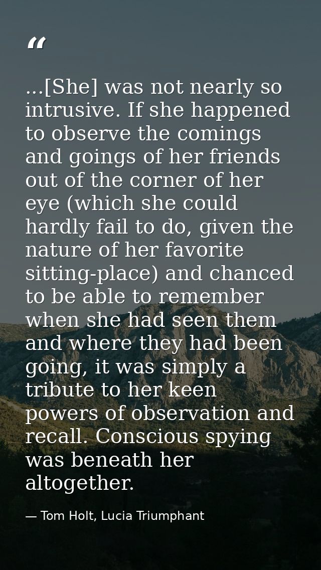 ...[She] was not nearly so intrusive. If she happened to observe the comings and goings of her friends out of the corner — Tom Holt, Lucia Triumphant
