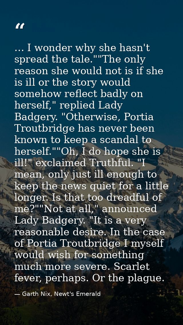 … I wonder why she hasn't spread the tale.""The only reason she would not is if she is ill or the story would somehow re — Garth Nix, Newt's Emerald
