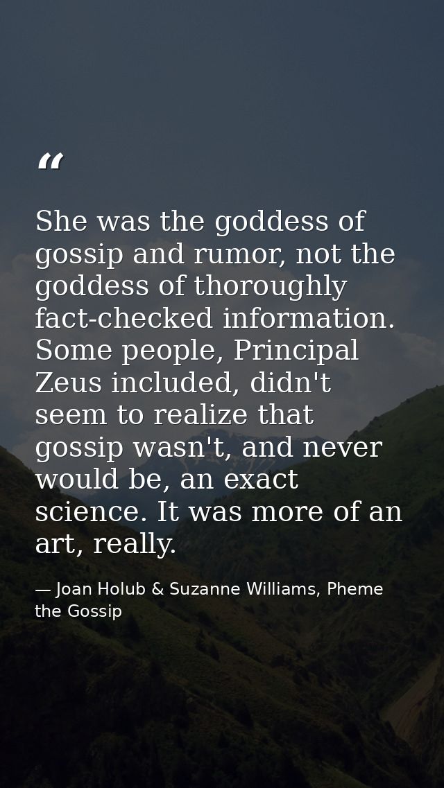 She was the goddess of gossip and rumor, not the goddess of thoroughly fact-checked information. Some people, Principal  — Joan Holub & Suzanne Williams, Pheme the Gossip