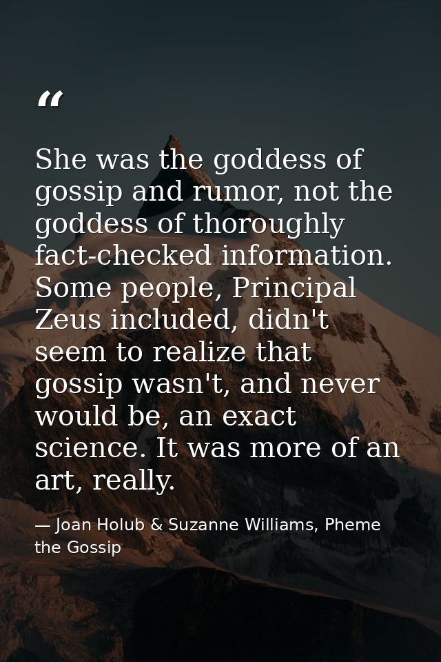 She was the goddess of gossip and rumor, not the goddess of thoroughly fact-checked information. Some people, Principal  — Joan Holub & Suzanne Williams, Pheme the Gossip