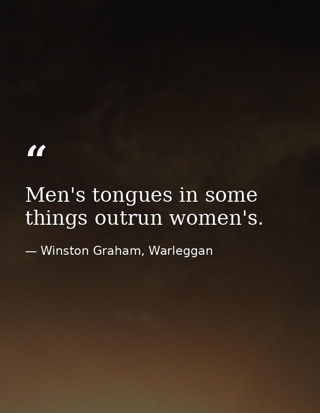 Men's tongues in some things outrun women's. — Winston Graham, Warleggan