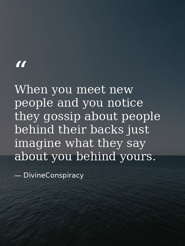 When you meet new people and you notice they gossip about people behind their backs just imagine what they say about you — DivineConspiracy