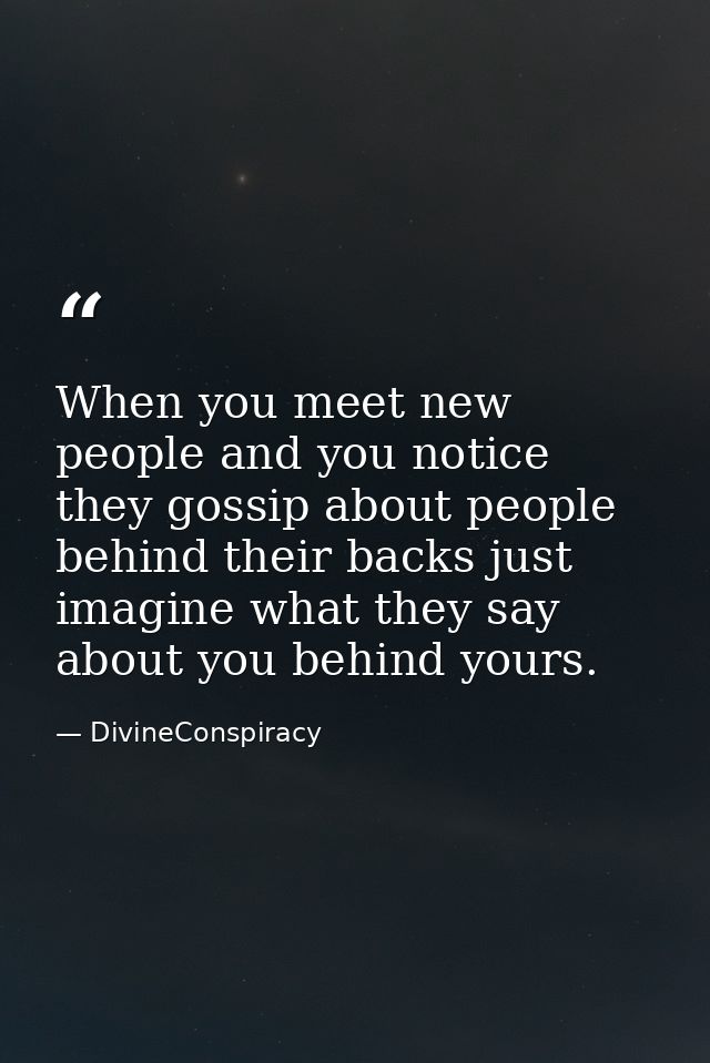 When you meet new people and you notice they gossip about people behind their backs just imagine what they say about you — DivineConspiracy