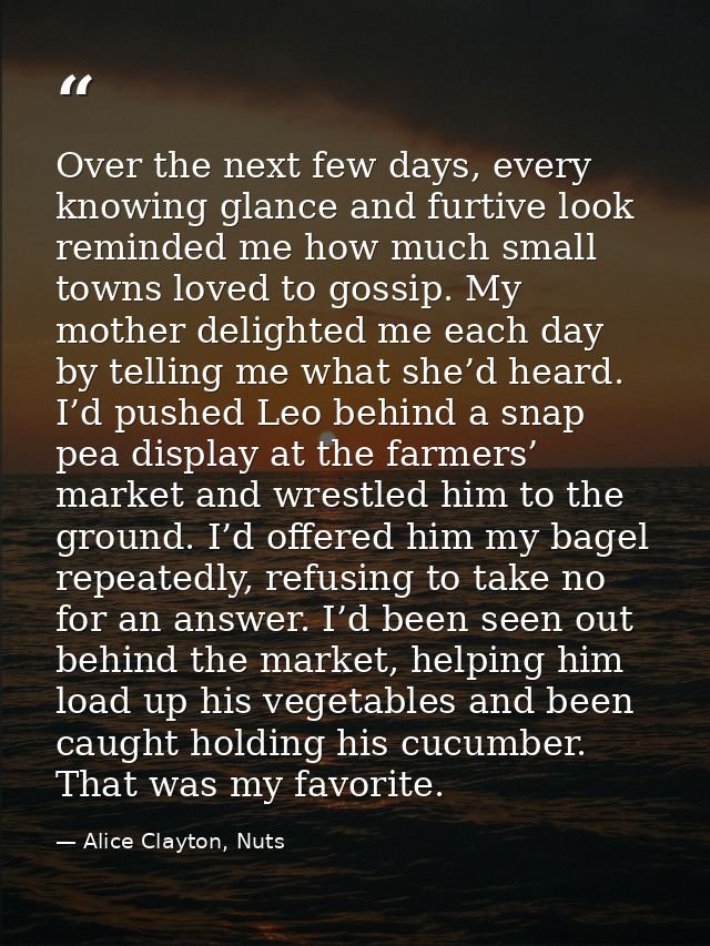 Over the next few days, every knowing glance and furtive look reminded me how much small towns loved to gossip. My mothe — Alice Clayton, Nuts