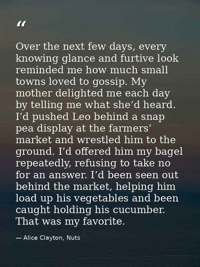 Over the next few days, every knowing glance and furtive look reminded me how much small towns loved to gossip. My mothe — Alice Clayton, Nuts