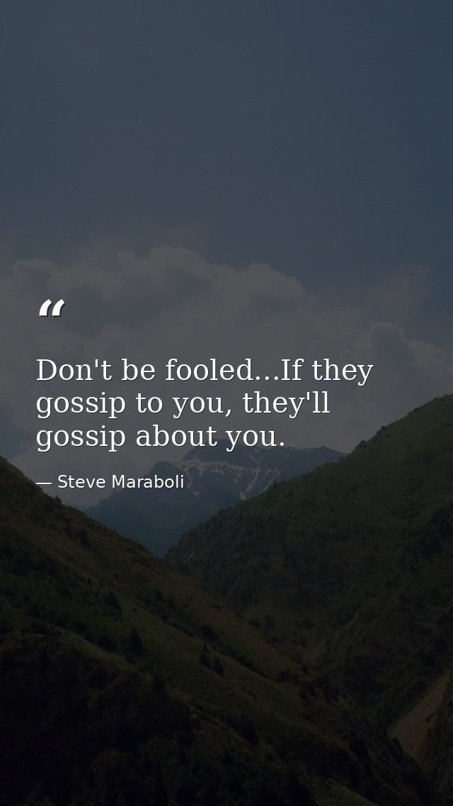 Don't be fooled...If they gossip to you, they'll gossip about you. — Steve Maraboli