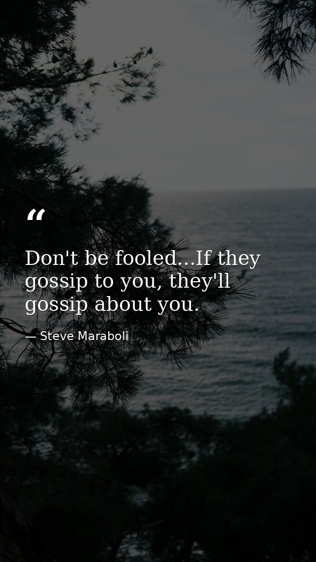Don't be fooled...If they gossip to you, they'll gossip about you. — Steve Maraboli
