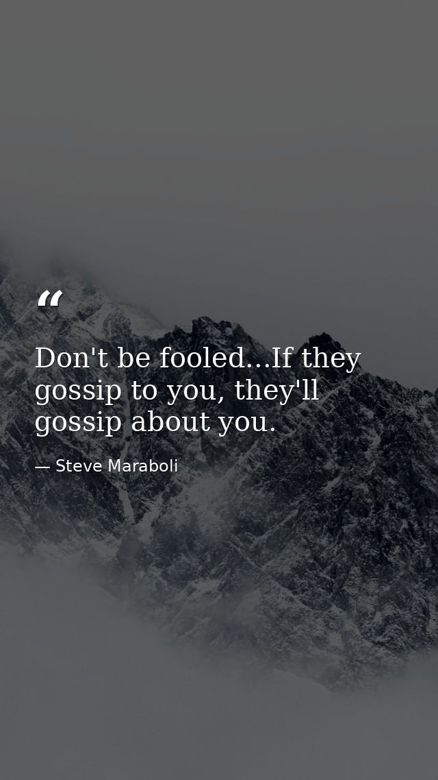 Don't be fooled...If they gossip to you, they'll gossip about you. — Steve Maraboli