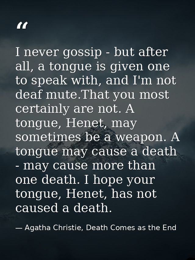 I never gossip - but after all, a tongue is given one to speak with, and I'm not deaf mute.That you most certainly are n — Agatha Christie, Death Comes as the End