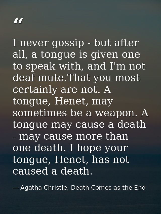 I never gossip - but after all, a tongue is given one to speak with, and I'm not deaf mute.That you most certainly are n — Agatha Christie, Death Comes as the End