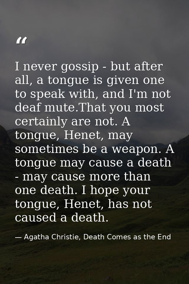 I never gossip - but after all, a tongue is given one to speak with, and I'm not deaf mute.That you most certainly are n — Agatha Christie, Death Comes as the End
