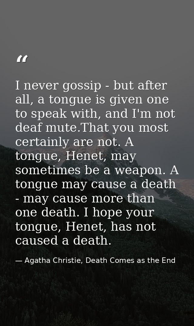 I never gossip - but after all, a tongue is given one to speak with, and I'm not deaf mute.That you most certainly are n — Agatha Christie, Death Comes as the End