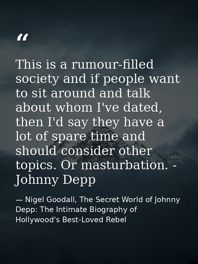 This is a rumour-filled society and if people want to sit around and talk about whom I've dated, then I'd say they have  — Nigel Goodall, The Secret World of Johnny Depp: The Intimate Biography of Hollywood's Best-Loved Rebel