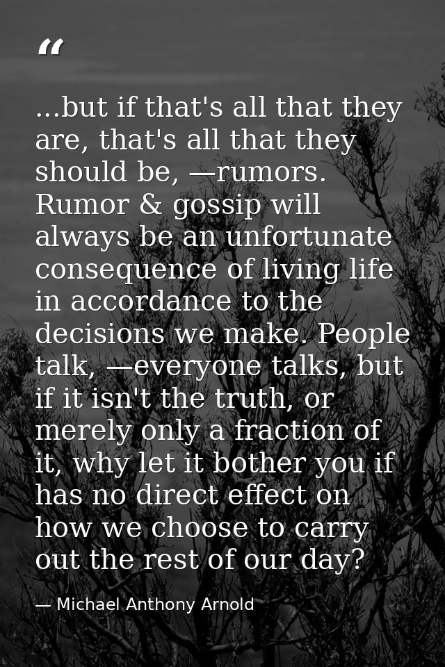 ...but if that's all that they are, that's all that they should be, —rumors. Rumor & gossip will always be an unfortunat — Michael Anthony Arnold