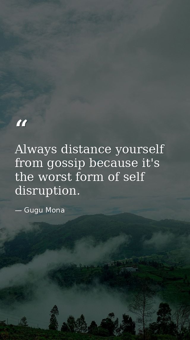 Always distance yourself from gossip because it's the worst form of self disruption. — Gugu Mona