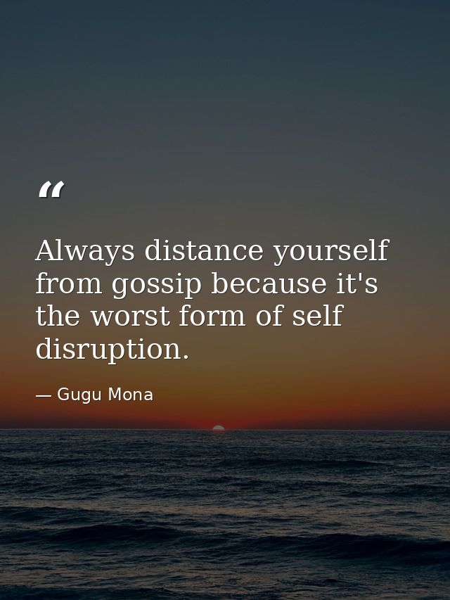 Always distance yourself from gossip because it's the worst form of self disruption. — Gugu Mona