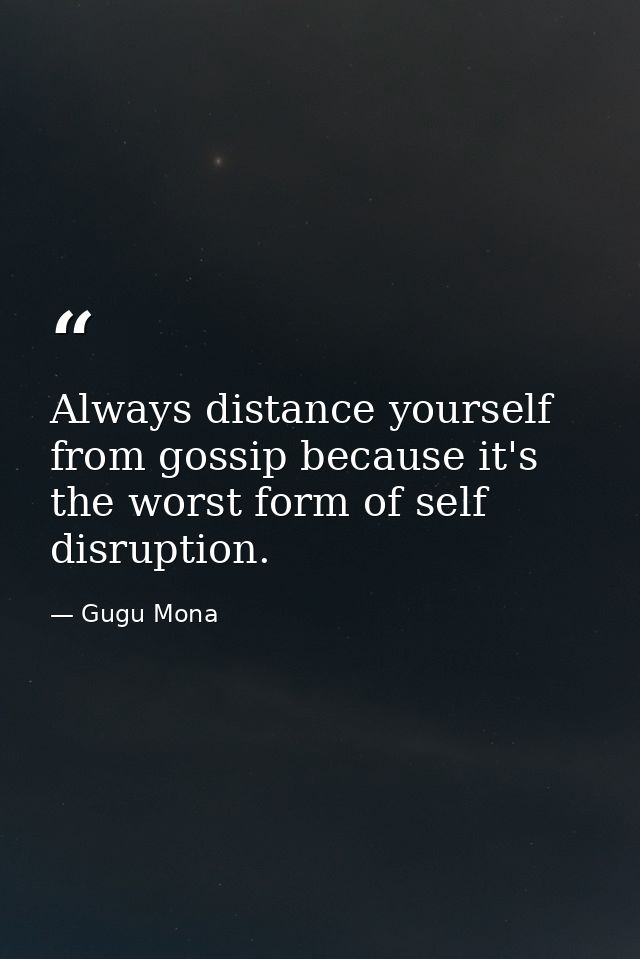 Always distance yourself from gossip because it's the worst form of self disruption. — Gugu Mona