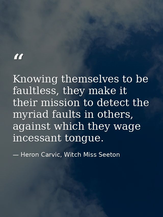 Knowing themselves to be faultless, they make it their mission to detect the myriad faults in others, against which they — Heron Carvic, Witch Miss Seeton