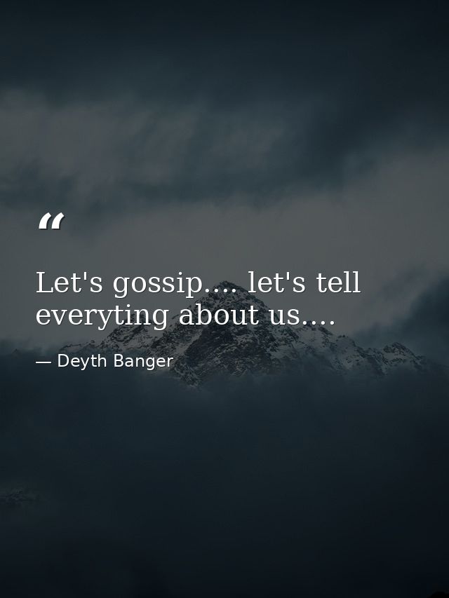 Let's gossip.... let's tell everyting about us.... — Deyth Banger