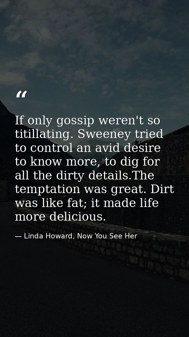 If only gossip weren't so titillating. Sweeney tried to control an avid desire to know more, to dig for all the dirty de — Linda Howard, Now You See Her