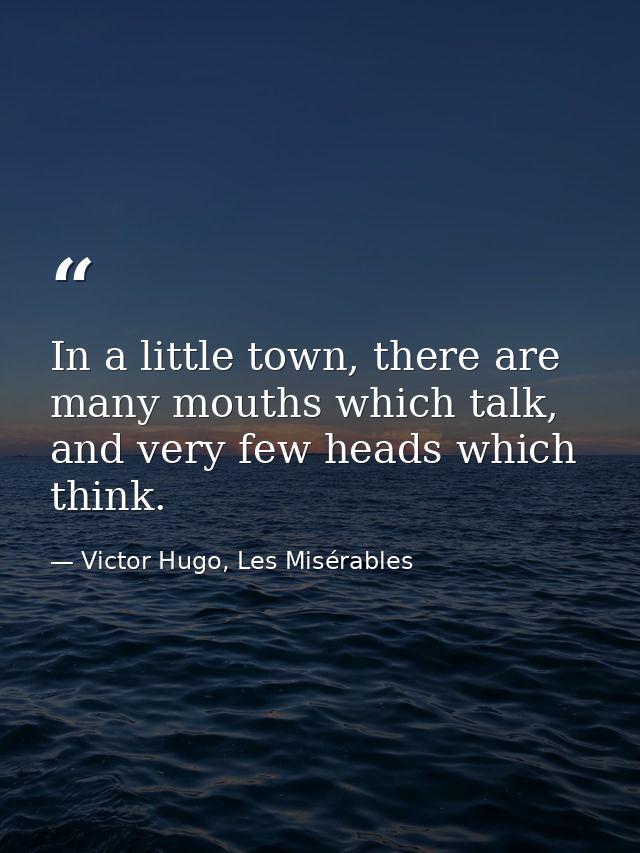 In a little town, there are many mouths which talk, and very few heads which think. — Victor Hugo, Les Misérables