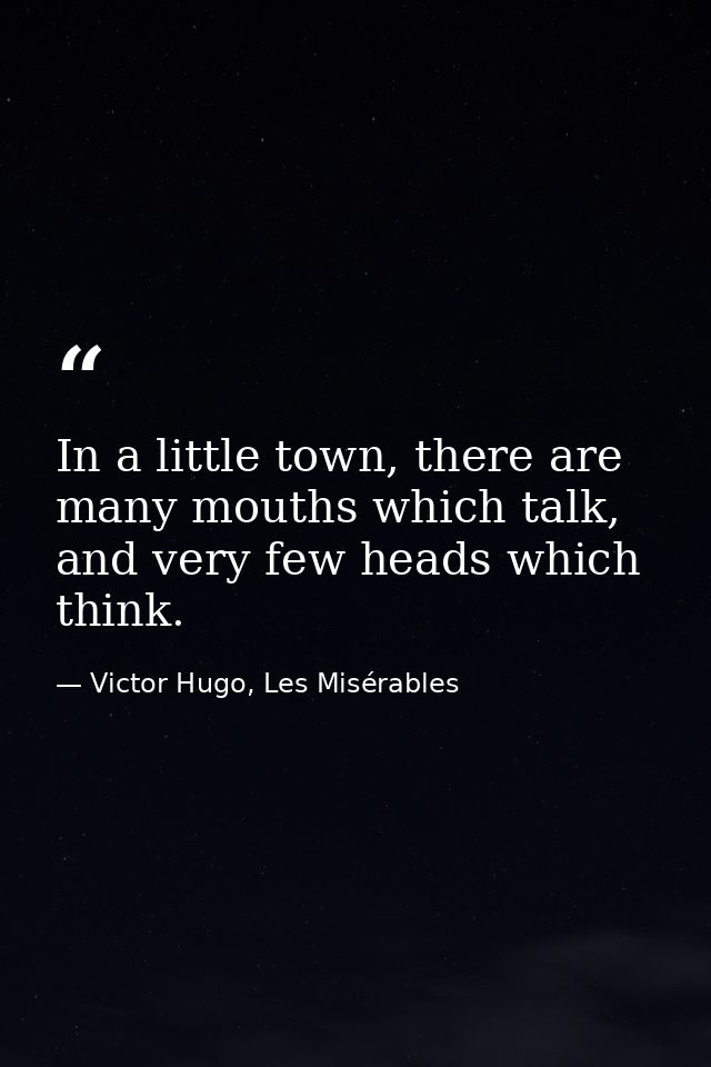 In a little town, there are many mouths which talk, and very few heads which think. — Victor Hugo, Les Misérables