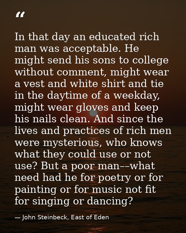 In that day an educated rich man was acceptable. He might send his sons to college without comment, might wear a vest an — John Steinbeck, East of Eden