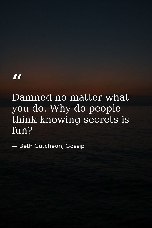 Damned no matter what you do. Why do people think knowing secrets is fun? — Beth Gutcheon, Gossip
