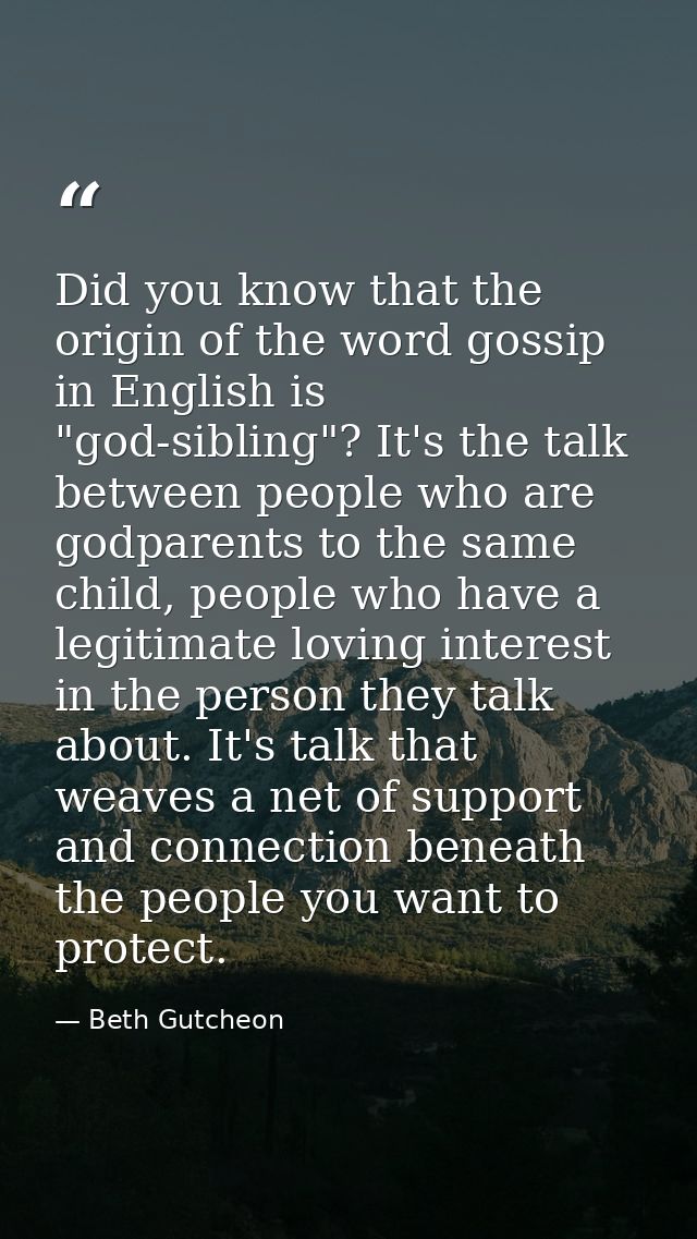 Did you know that the origin of the word gossip in English is "god-sibling"? It's the talk between people who are godpar — Beth Gutcheon