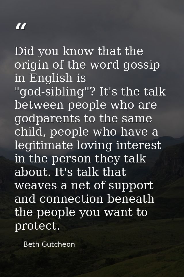 Did you know that the origin of the word gossip in English is "god-sibling"? It's the talk between people who are godpar — Beth Gutcheon