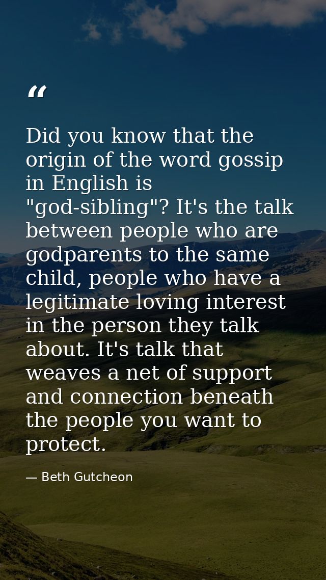 Did you know that the origin of the word gossip in English is "god-sibling"? It's the talk between people who are godpar — Beth Gutcheon