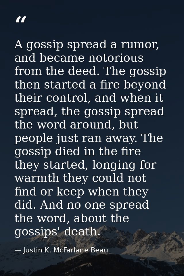A gossip spread a rumor, and became notorious from the deed. The gossip then started a fire beyond their control, and wh — Justin K. McFarlane Beau